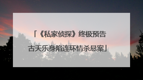《私家侦探》终极预告 古天乐身陷连环情杀悬案