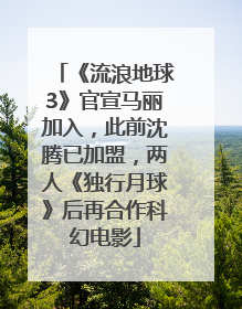 《流浪地球3》官宣马丽加入，此前沈腾已加盟，两人《独行月球》后再合作科幻电影