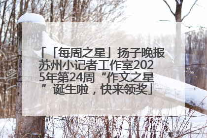 「每周之星」扬子晚报苏州小记者工作室2025年第24周“作文之星”诞生啦，快来领奖