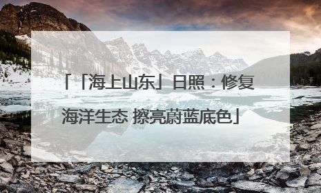 「海上山东」日照：修复海洋生态 擦亮蔚蓝底色