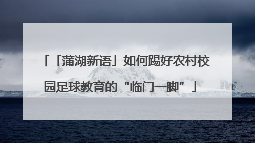 「蒲湖新语」如何踢好农村校园足球教育的“临门一脚”