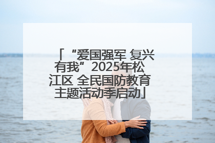 “爱国强军 复兴有我”2025年松江区 全民国防教育主题活动季启动