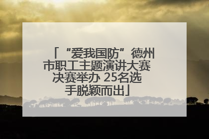 “爱我国防”德州市职工主题演讲大赛决赛举办 25名选手脱颖而出