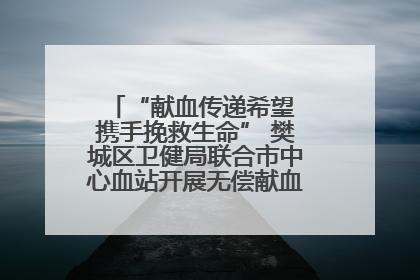 “献血传递希望 携手挽救生命” 樊城区卫健局联合市中心血站开展无偿献血科普公益活动