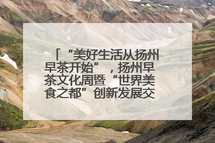 “美好生活从扬州早茶开始”，扬州早茶文化周暨“世界美食之都”创新发展交流活动启幕