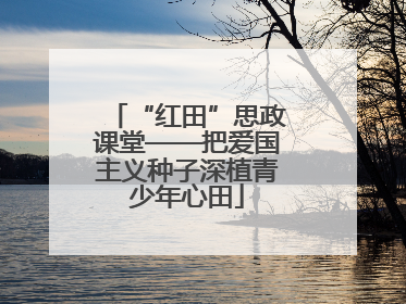 “红田”思政课堂——把爱国主义种子深植青少年心田