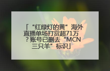 “红绿灯的黄”海外直播单场打赏超71万？账号已删去“MCN三只羊”标识