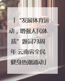 “发展体育运动，增强人民体质”题词73周年 云南省全民健身热潮涌动