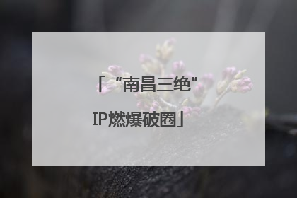 “南昌三绝”IP燃爆破圈