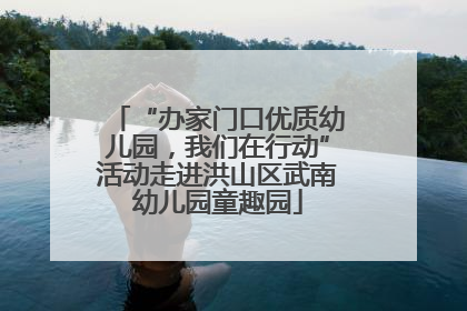 “办家门口优质幼儿园，我们在行动”活动走进洪山区武南幼儿园童趣园