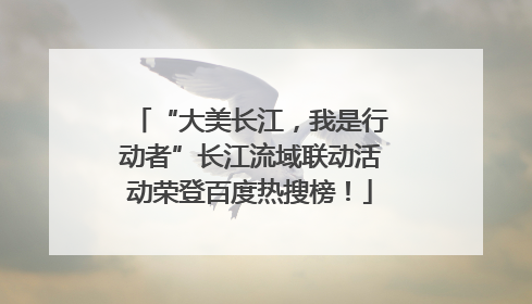 “大美长江，我是行动者”长江流域联动活动荣登百度热搜榜！