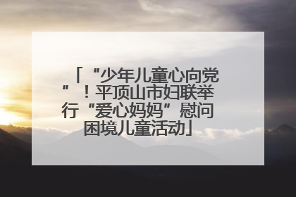 “少年儿童心向党”！平顶山市妇联举行“爱心妈妈”慰问困境儿童活动