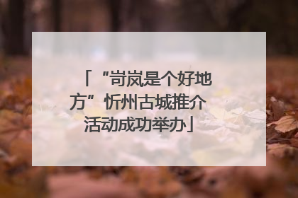 “岢岚是个好地方”忻州古城推介活动成功举办