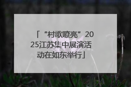 “村歌嘹亮”2025江苏集中展演活动在如东举行
