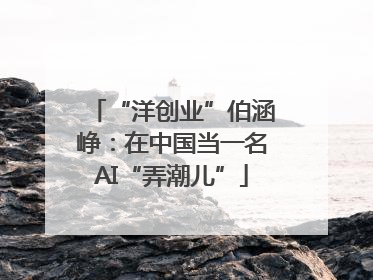 “洋创业”伯涵峥：在中国当一名AI“弄潮儿”