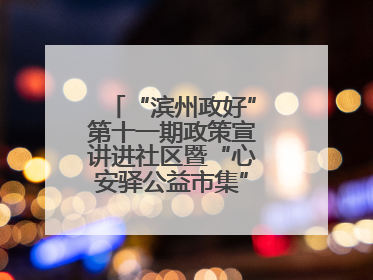 “滨州政好”第十一期政策宣讲进社区暨“心安驿公益市集”活动成功举办