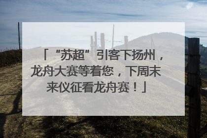 “苏超”引客下扬州，龙舟大赛等着您，下周末来仪征看龙舟赛！