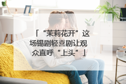 “茉莉花开”这场锡剧轻喜剧让观众直呼“上头”