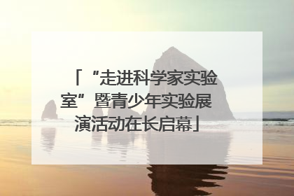 “走进科学家实验室”暨青少年实验展演活动在长启幕