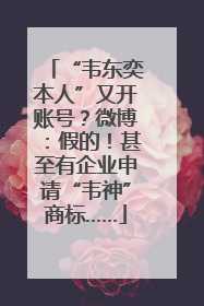 “韦东奕本人”又开账号？微博：假的！甚至有企业申请“韦神”商标……
