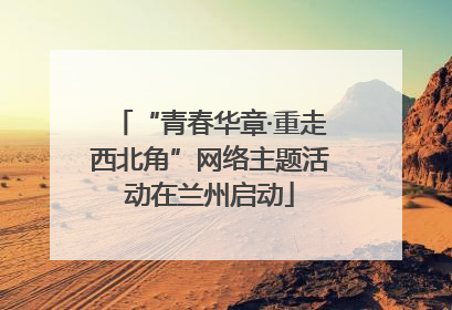 “青春华章·重走西北角”网络主题活动在兰州启动