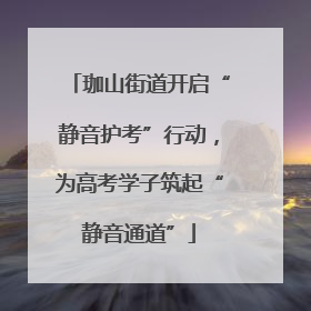 珈山街道开启“静音护考”行动，为高考学子筑起“静音通道”