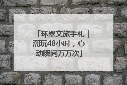 环翠文旅手札｜潮玩48小时，心动瞬间万万次