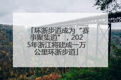 环浙步道成为“赛事聚集道”，2025年浙江将建成一万公里环浙步道