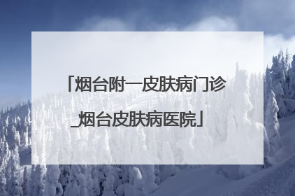 烟台附一皮肤病门诊_烟台皮肤病医院