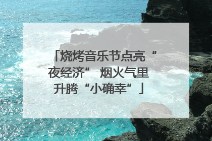 烧烤音乐节点亮“夜经济” 烟火气里升腾“小确幸”