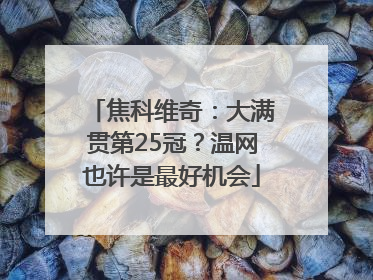 焦科维奇：大满贯第25冠？温网也许是最好机会
