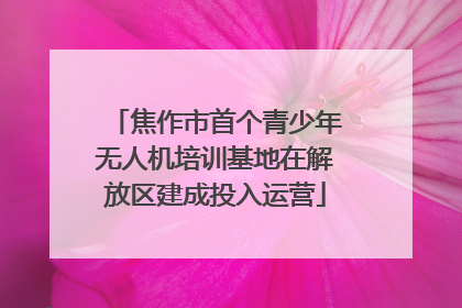 焦作市首个青少年无人机培训基地在解放区建成投入运营