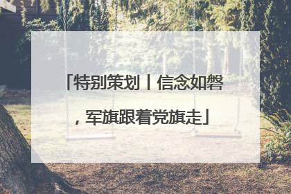 特别策划丨信念如磐，军旗跟着党旗走