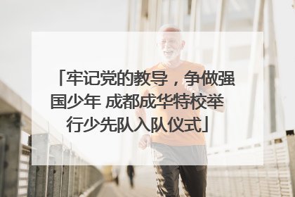 牢记党的教导，争做强国少年 成都成华特校举行少先队入队仪式