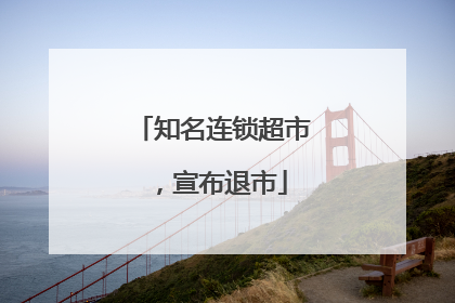 知名连锁超市，宣布退市