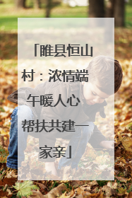 睢县恒山村：浓情端午暖人心 帮扶共建一家亲