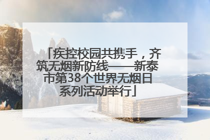 疾控校园共携手，齐筑无烟新防线——新泰市第38个世界无烟日系列活动举行