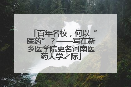 百年名校，何以“医药”？——写在新乡医学院更名河南医药大学之际