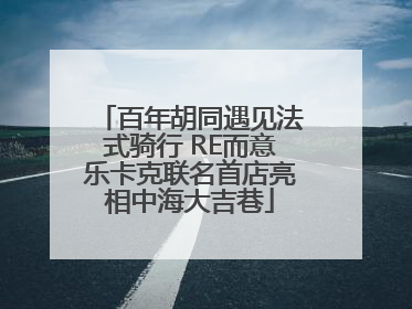 百年胡同遇见法式骑行 RE而意乐卡克联名首店亮相中海大吉巷