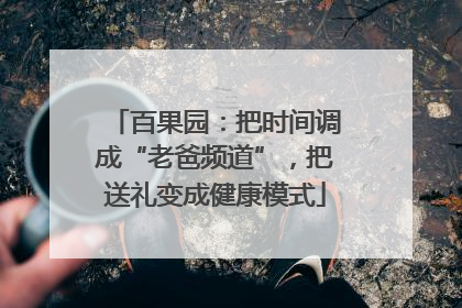 百果园：把时间调成“老爸频道”，把送礼变成健康模式