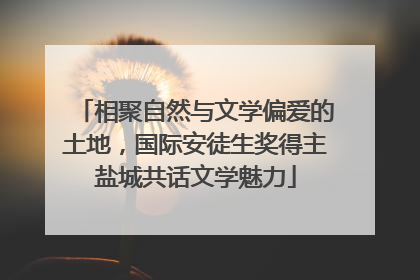 相聚自然与文学偏爱的土地，国际安徒生奖得主盐城共话文学魅力