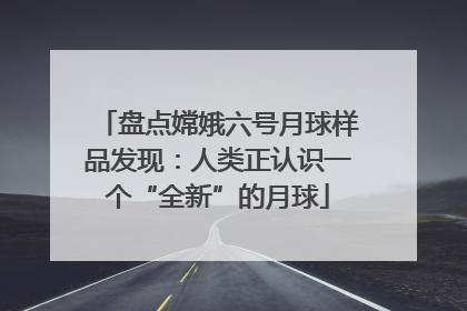 盘点嫦娥六号月球样品发现：人类正认识一个“全新”的月球