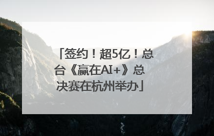 签约！超5亿！总台《赢在AI+》总决赛在杭州举办