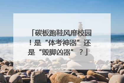 碳板跑鞋风靡校园！是“体考神器”还是“毁脚凶器”？