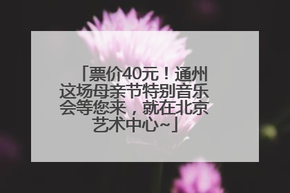 票价40元！通州这场母亲节特别音乐会等您来，就在北京艺术中心~