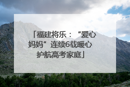 福建将乐：“爱心妈妈”连续6载暖心护航高考家庭