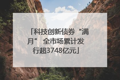 科技创新债券“满月” 全市场累计发行超3748亿元