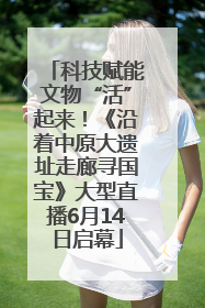 科技赋能文物“活”起来！《沿着中原大遗址走廊寻国宝》大型直播6月14日启幕