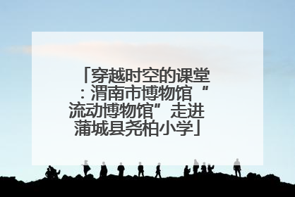 穿越时空的课堂：渭南市博物馆“流动博物馆”走进蒲城县尧柏小学
