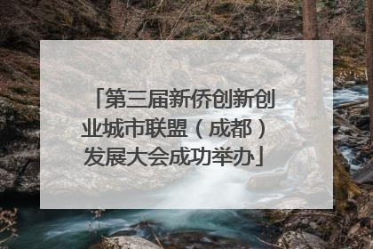 第三届新侨创新创业城市联盟（成都）发展大会成功举办